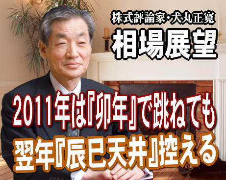 ２０１１年のエトは「卯」年。当然、ピョンと跳ねることが期待され予想される。しかし、注意すべきは、子・丑・寅・卯・辰・巳・午・羊・申・酉・戌・亥の４番目で、その次に待ち構えているのが、２０１２～１３年に到来する、『辰巳天井』だ。