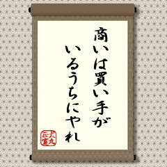 欲を出さないで、買いたいという人がいる間に売りなさいという教えです。商売は売り手と買い手で決まるわけですから、当たり前の話ですがですが、人間には欲がついていますから、現実はなかなか思うようにいかないものです。とくに、精魂込めて作った品などは、思い入れも強いため、もう少し粘れば高く売れるだろうと、つい欲を出しすぎて売り損ねてしまうことになってしまいがちです。