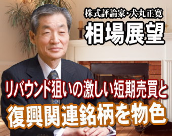 来週（３月２８日～４月１日）の相場は、引き続き、リバウンド狙いの激しい短期売買と復興関連銘柄を物色する動きのなかで、『企業業績への影響を気にし始める』動きも台頭する展開だろう。