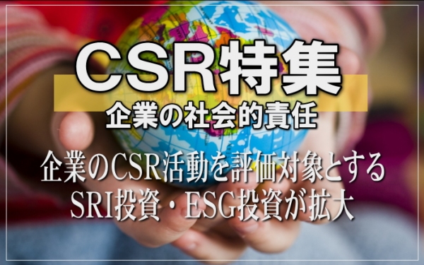 ＣＳＲ（ｃｏｒｐｏｒａｔｅ　ｓｏｃｉａｌ　ｒｅｓｐｏｎｓｉｂｉｌｉｔｙ＝企業の社会的責任）というのは、企業が収益を上げて配当を行い、法令を順守するだけでなく、人権対策や男女平等に配慮した適正な雇用・労働条件の推進、消費者への適切な対応、環境問題への配慮、地域社会への貢献など、企業が市民として果たすべき社会的責任のことである。