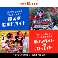 『劇場版 仮面ライダービルド　Be The One(ビー・ザ・ワン)』『快盗戦隊ルパンレンジャーVS警察戦隊パトレンジャー　en film(アン フィルム)』子供同伴OKの「an超バイト」を2企画同時募集！？“控え室ビルドバイト”＆“ルパンバイトvsパトバイト”