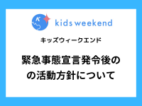 緊急事態宣言発令後のキッズウィークエンドの活動方針について