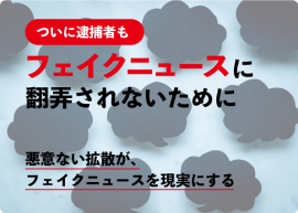 特集記事『悪意ない拡散がフェイクニュースを現実にする？』