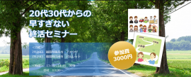 年齢制限はありません！20代30代からの早すぎない終活セミナー