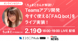 ちょまどさんが解説！Teamsアプリ開発 今すぐ使える「FAQ bot」をライブ実装！エンジニアHubキャリア × ITmedia NEWS共催ウェビナー第4弾ー 2月19日（金）18時よりLIVE配信！ ー