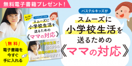 発達障害グレーゾーンの子の小学校入学直前の不安を解消する電子書籍を無料配布『先に知っておきたい！パステルキッズがスムーズに小学校生活を送るためのママの対応』