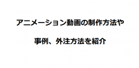 アニメーション動画の制作方法や事例、外注方法を紹介！ビジネスで使える技術を無償で公開しています。