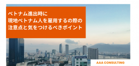 ベトナム進出時に現地ベトナム人を雇用するの際の注意点と気をつけるべきポイント〜AAA Consultig〜