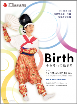 第42回伝統文化ポーラ賞受賞者記念展「Birth~それぞれの始まり~」 第42回伝統文化ポーラ賞受賞者記念展「Birth~それぞれの始まり~」