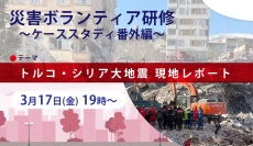 【緊急開催　参加者募集】3/17(金)オンラインセミナー「トルコ・シリア大地震 現地レポート　～災害ボランティア研修　ケーススタディ番外編～」