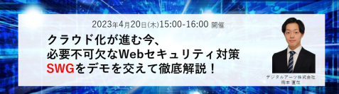 【4月オンラインセミナー】
今注目されているWebセキュリティ対策「SWG」について徹底解説！