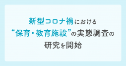 新型コロナ禍における”保育・教育施設”の実態調査の研究を開始 ～医療と教育の連携のための課題把握を目指す～