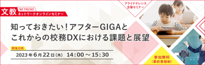 [最新情報！校務DXの専門会議委員が解説]アフターGIGA対策も含め、教育機関が取り組むべき課題と解決策をご紹介
– 6月22日(木)「第4回NETREND 文教ネットワークオンラインセミナー」 –