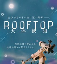SHIBUYA SKY 屋上展望空間「SKY STAGE」にて、 マンスリー開催の星空イベント「ROOFTOP天体観測」に協力。