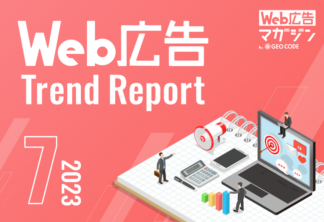ジオコードが「Web広告トレンドレポート2023年7月号」を公開