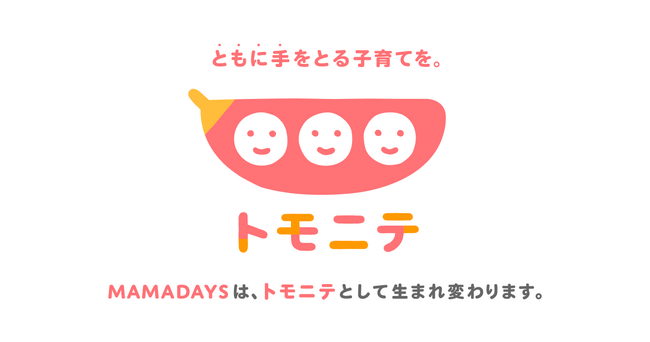 子育てを通じて、人が、社会が、ともに手をとる世界を目指して、『MAMADAYS』は『トモニテ』に生まれ変わります。