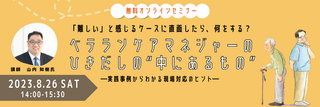 【無料オンラインセミナー】8/26（土）『「難しい」と感じるケースに直面したら、何をする？ベテランケアマネジャーのひきだしの“中にあるもの”―実践事例からわかる現場対応のヒント―』開催！