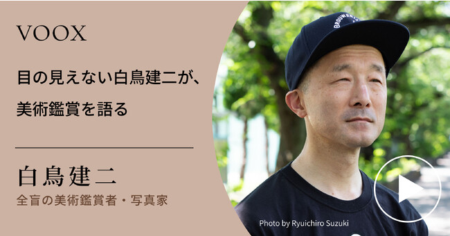本屋大賞 ノンフィクション本大賞・映画化！白鳥建二さん『目の見えない白鳥建二が、美術鑑賞を語る』音声教養メディアVOOXにて、配信開始！