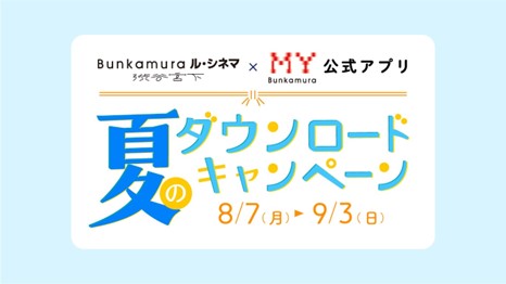 Bunkamuraル・シネマ 渋谷宮下×MY Bunkamura公式アプリ　夏のダウンロードキャンペーン【2023年8月7日(月)～9月3日(日)】