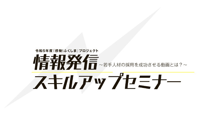 【福島県内企業向け】YouTubeやTikTokなど、若手の採用につながる動画制作・活用法を学ぶ！令和5年度「感働!ふくしま」プロジェクト 情報発信スキルアップセミナーを開催