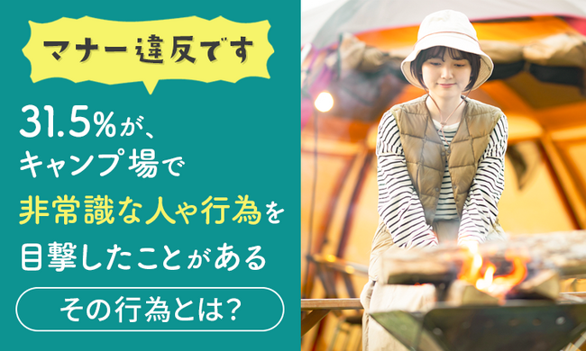 【マナー違反です】31.5%が、キャンプ場で非常識な人や行為を目撃したことが「ある」その行為とは？