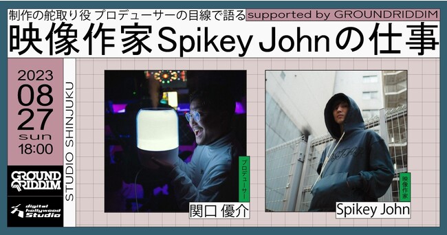 【イベント】制作の舵取り役・プロデューサーの目線で語る映像作家 Spikey Johnの仕事 supported by GROUNDRIDDIM ｜デジタルハリウッドSTUDIO新宿