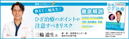 【幻冬舎】『現役スゴ腕整形外科医が教える！本気で治したい人のための最強のひざ治療』（三輪道生［著］）の特設ページOPEN &動画公開！