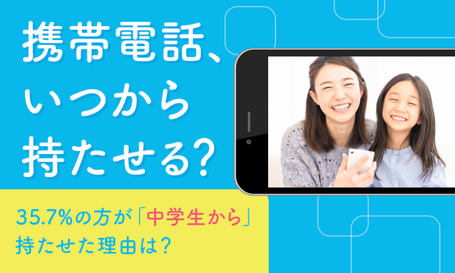 【携帯電話、いつから持たせる？】35.7%の方が「中学生から」持たせた理由は？