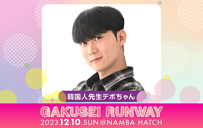 「韓国人先生デボちゃん」が『GAKUSEI RUNWAY 2023』に出演いたします!