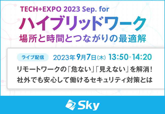 「TECH+EXPO 2023 Sep. for ハイブリッドワーク 場所と時間とつながりの最適解」に協賛、「社外でも安心して働けるセキュリティ対策」についてセミナーを実施します