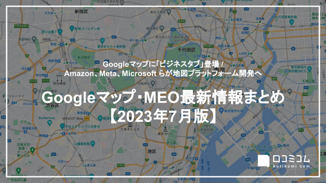 最新の「Googleマップ・MEO」情報レポート【2023年7月版】を口コミコムが公開