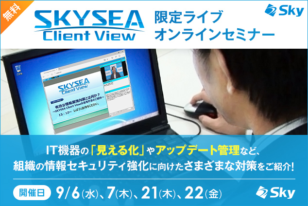 【9月開催オンラインセミナー】IT機器の「見える化」やアップデート管理など、組織の情報セキュリティ強化に向けたさまざまな対策をご紹介！＜SKYSEA Client View＞