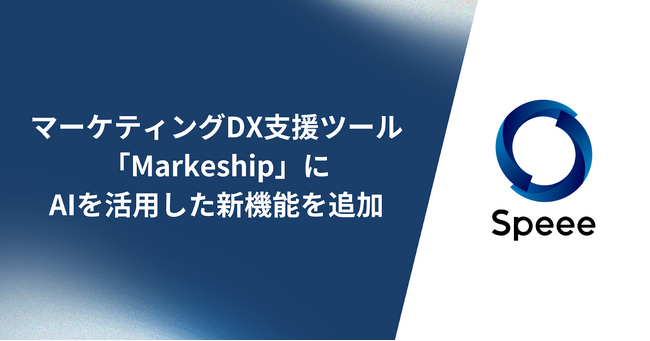 株式会社SpeeeがマーケティングDX支援ツール「Markeship」にAIを活用した新機能を追加