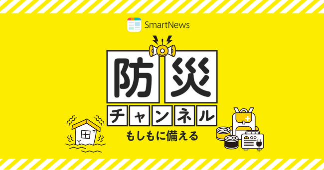 SmartNews、防災に関するノウハウや災害に関する最新情報を集約してお届けする「防災チャンネル」を開設