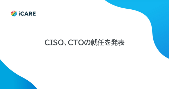 iCARE、CISO（最高情報セキュリティ責任者）とCTO（最高技術責任者）の就任を発表