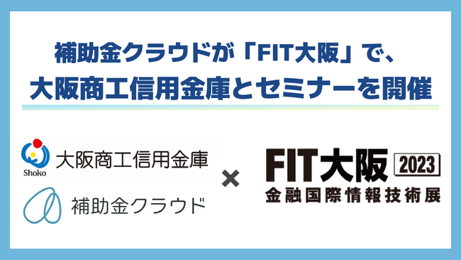 補助金クラウド、金融機関向けの展示会「FIT大阪」に出展！大阪商工信用金庫との合同セミナーを開催