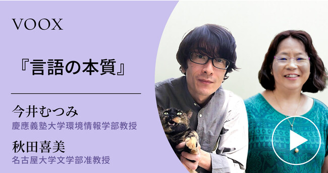 「『言語の本質』今井むつみさん・秋田喜美さんに聞く！」音声教養メディアVOOXにて、配信開始！
