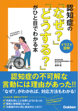 【イラストでわかりやすい！】認知症の行動の理由はなぜ？　周囲のサポートはどうする？　図解とアドバイス満載のビジュアル安心ガイド！　『【イラスト図解】認知症の「なぜ？」「どうする？」がひと目でわかる本』