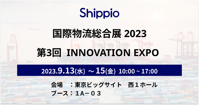Shippio、国際物流総合展2023 第3回 INNOVATION EXPO（9/13～15）に出展。貿易可視化SaaS 「Any Cargo」を出展！