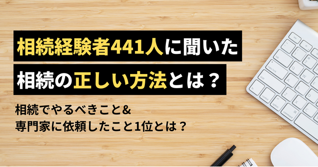 【相続経験者441人に聞いた】相続でやるべきこと＆専門家に依頼したこと1位は？