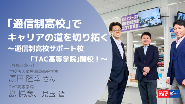 高校卒業×大学進学×資格取得を叶える。通信制高校サポート校「TAC高等学院」のメンバーにインタビュー！