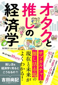 サブカルチャーや推し活市場の現在と未来がよくわかる！『オタクと推しの経済学』9月5日発売