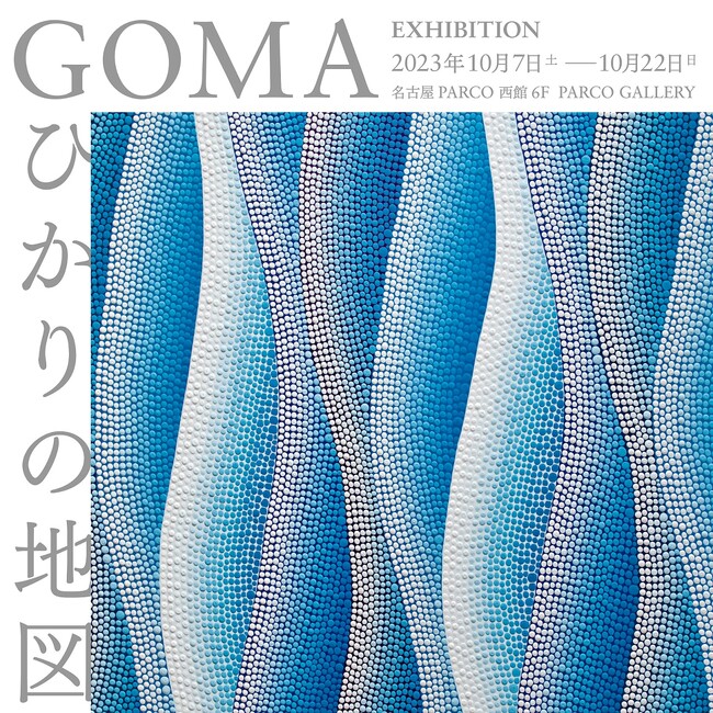 名古屋PARCOにて巡回開催決定!!GOMA EXHIBITION「ひかりの地図」