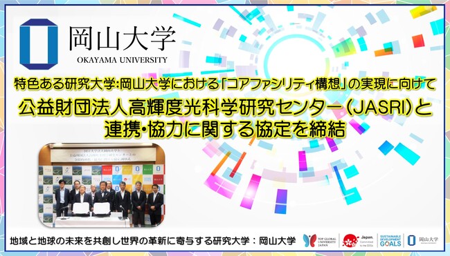 【岡山大学】特色ある研究大学 岡山大学における「コアファシリティ構想」の実現に向けて ～公益財団法人高輝度光科学研究センター（JASRI）と連携・協力に関する協定を締結～