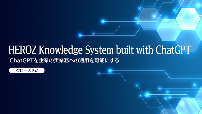 『HEROZ Knowledge System built with ChatGPT』 クローズドβ提供開始のお知らせ～ビジネスで使えるChatGPTの導入を支援～