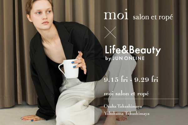 Life&Beauty by JUN ONLINEが、初となるmoi salon et rope'高島屋大阪店・高島屋横浜店にてPOP UP SHOPイベントを同時開催。