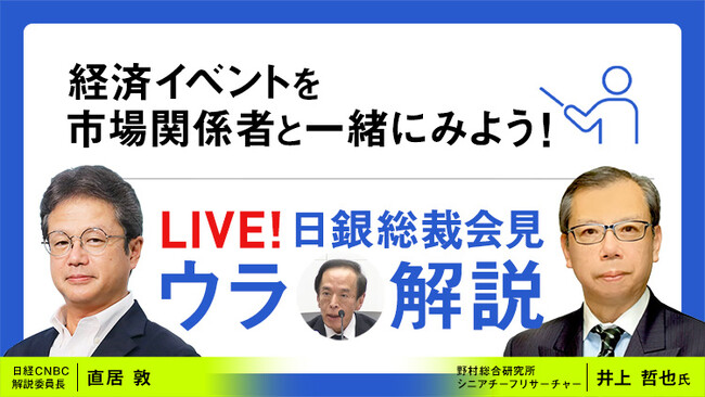 「LIVE！日銀総裁会見『ウラ解説』」第４回を配信！日銀の植田総裁による会見を、野村総合研究所の井上哲也氏と日経CNBCの直居敦がリアルタイム解説