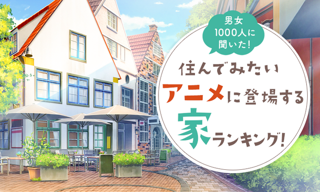 【男女1000人に聞いた！】住んでみたいアニメに登場する家ランキング！