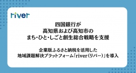四国銀行が高知県および⾼知市のまち・ひと・しごと創⽣総合戦略を支援、企業版ふるさと納税を活用した地域課題解決プラットフォーム「river(リバー)」を導入 四国銀行が高知県および⾼知市のまち・ひと・しごと創⽣総合戦略を支援、企業版ふるさと納税を活用した地域課題解決プラットフォーム「river(リバー)」を導入