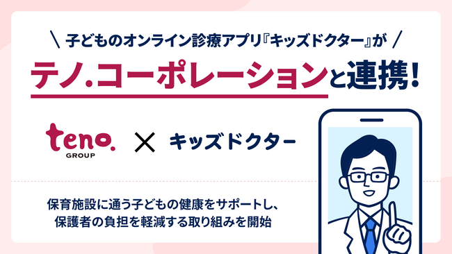 子どものオンライン診療アプリ『キッズドクター』がテノ. コーポレーションと連携！保育施設に通う子どもの健康をサポートし、保護者の負担を軽減する取り組みを開始
